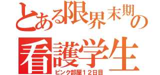 とある限界末期の看護学生（ピンク部屋１２日目）