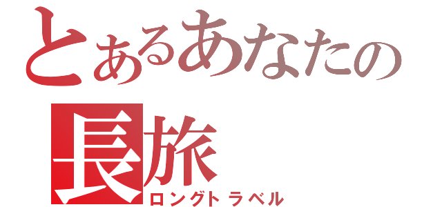 とあるあなたの長旅（ロングトラベル）