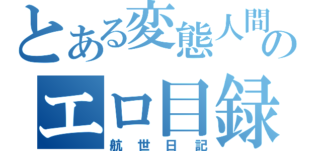 とある変態人間のエロ目録（航世日記）