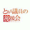 とある議員の後援会（サポートアソシエーション）