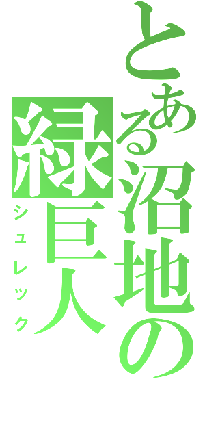 とある沼地の緑巨人（シュレック）