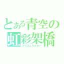 とある青空の虹彩架橋（プリズムライター）