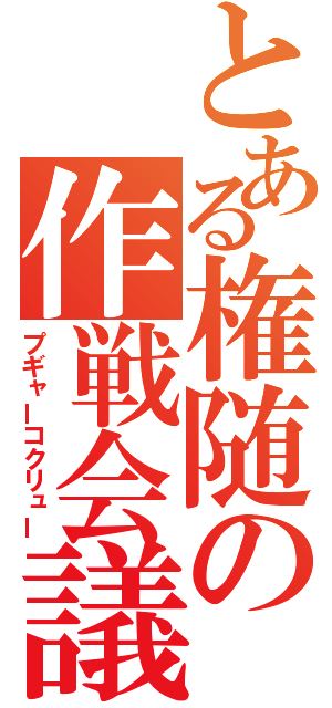 とある権随の作戦会議（プギャーコクリュー）