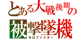 とある大戦後期の被撃墜機（ゼロファイター）