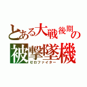 とある大戦後期の被撃墜機（ゼロファイター）