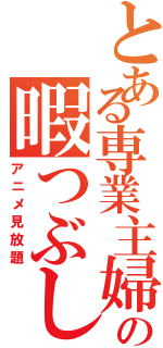 とある専業主婦の暇つぶし（アニメ見放題）