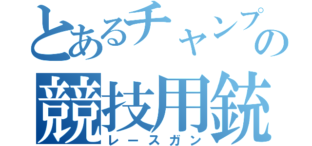 とあるチャンプの競技用銃（レースガン）