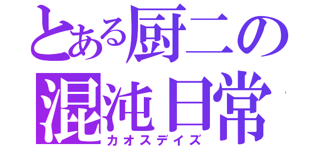 とある厨二の混沌日常（カオスデイズ）