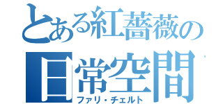 とある紅薔薇の日常空間（ファリ・チェルト）