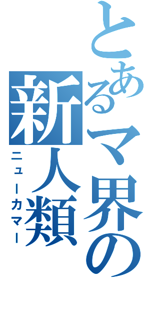 とあるマ界の新人類（ニューカマー）