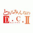 とあるみんなのＤ．Ｃ．２Ⅱ（ホムンクルス）