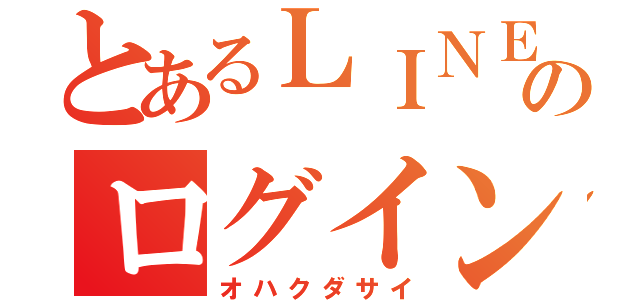 とあるＬＩＮＥのログイン（オハクダサイ）