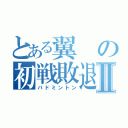 とある翼の初戦敗退Ⅱ（バドミントン）