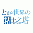 とある世界の粘土之塔（スライムタワー）