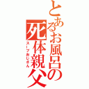 とあるお風呂の死体親父（スープおじさん）