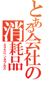 とある会社の消耗品（エクスペンタブルズ）