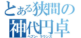 とある狭間の神代円卓（ヘブン・ラウンズ）