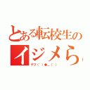 とある転校生のイジメられ（デブ（゜）●＿（゜））