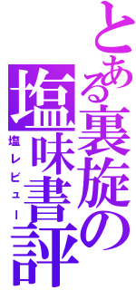 とある裏旋の塩味書評（塩レビュー）