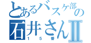 とあるバスケ部の石井さんⅡ（１５番）