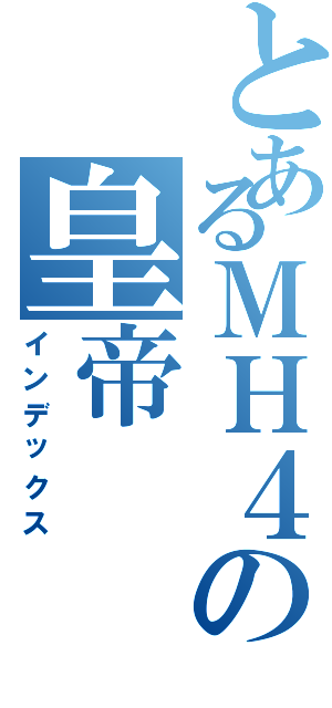 とあるＭＨ４の皇帝Ⅱ（インデックス）