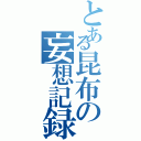 とある昆布の妄想記録（）