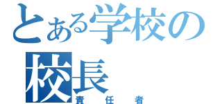 とある学校の校長（責任者）