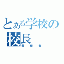 とある学校の校長（責任者）