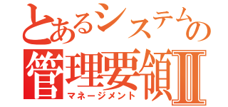 とあるシステムの管理要領Ⅱ（マネージメント）