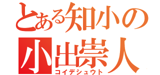 とある知小の小出崇人（コイデシュウト）