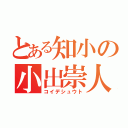 とある知小の小出崇人（コイデシュウト）