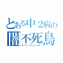 とある中２病の闇不死鳥（ダーク・フェニックス）