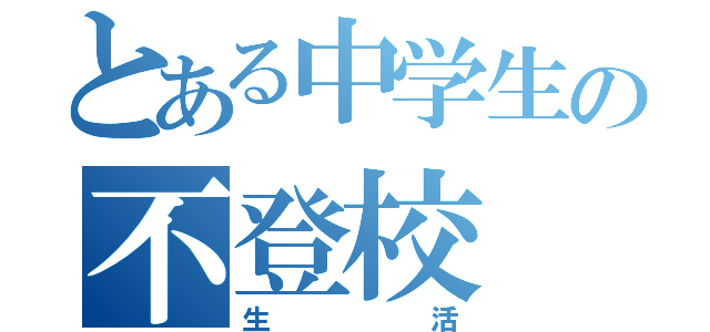 とある中学生の不登校（生活）