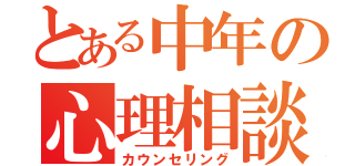 とある中年の心理相談（カウンセリング）