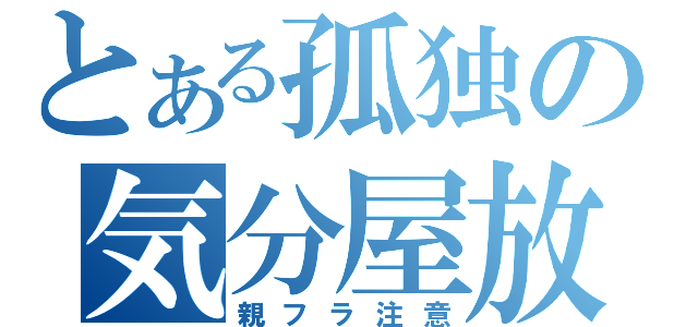 とある孤独の気分屋放送（親フラ注意）