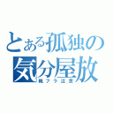 とある孤独の気分屋放送（親フラ注意）