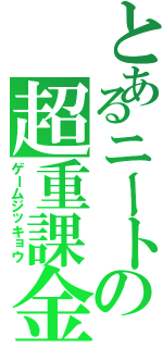 とあるニートの超重課金（ゲームジッキョウ）