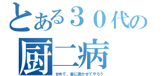 とある３０代の厨二病（せめて、楽に逝かせてやろう）