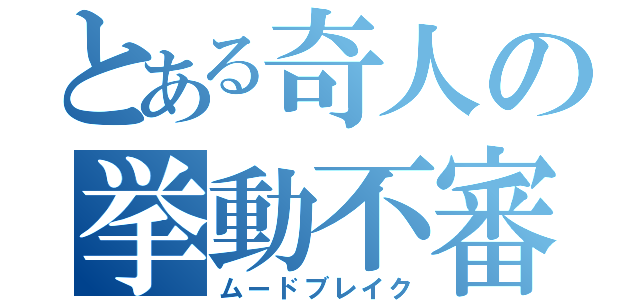 とある奇人の挙動不審（ムードブレイク）