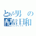 とある男の配信日和（インデックス）