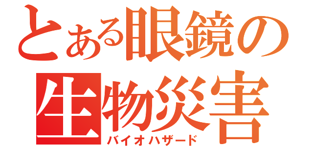 とある眼鏡の生物災害（バイオハザード）