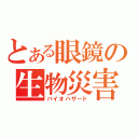 とある眼鏡の生物災害（バイオハザード）