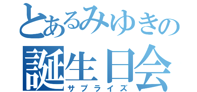 とあるみゆきの誕生日会（サプライズ）