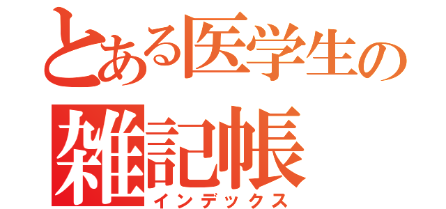 とある医学生の雑記帳（インデックス）