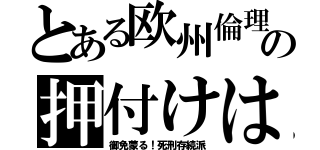 とある欧州倫理の押付けは（御免蒙る！死刑存続派）