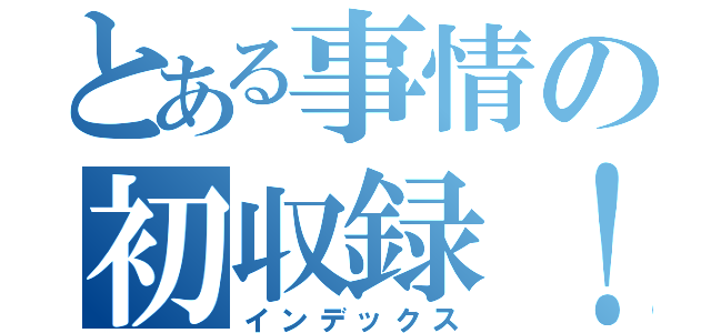 とある事情の初収録！（インデックス）