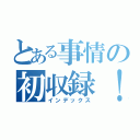 とある事情の初収録！（インデックス）