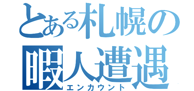 とある札幌の暇人遭遇（エンカウント）