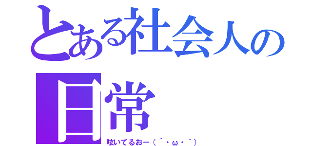 とある社会人の日常（呟いてるおー（´・ω・｀））