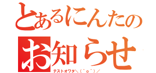 とあるにんたのお知らせ（テストオワタ＼（＾ｏ＾）／）